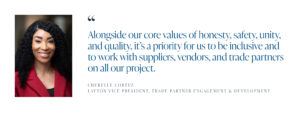 "Alongside our core values of honesty, safety, unity, and quality, it’s a priority for us to be inclusive and to work with suppliers, vendors, and trade partners on all our project."